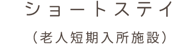 ショートステイ(老人短期入所施設)